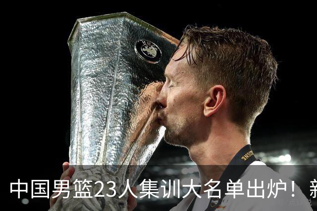 中国男篮23人集训大名单出炉！新增两人，四大巨星落选，郭士强摊牌