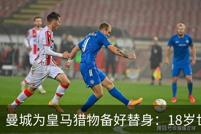 曼城为皇马猎物备好替身：18岁世界杯红星标价1亿，罗德里合同只剩1年不排除离队