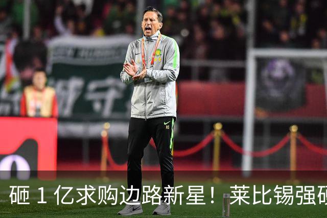 砸 1 亿求购边路新星！莱比锡强硬锁先签后租，切尔西引援遇巨大阻碍