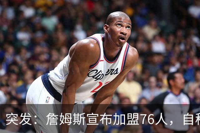 突发：詹姆斯宣布加盟76人，自称“最后一舞”