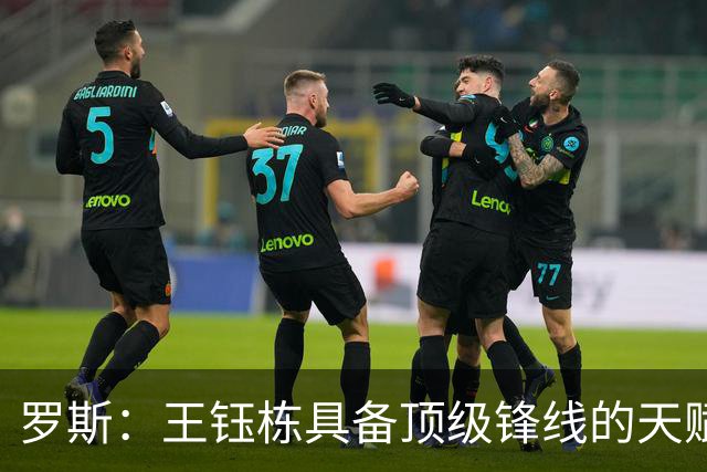 罗斯：王钰栋具备顶级锋线的天赋，能在前场多个位置制造威胁
