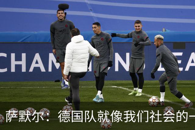 萨默尔：德国队就像我们社会的一面镜子 我更喜欢阿根廷的心态