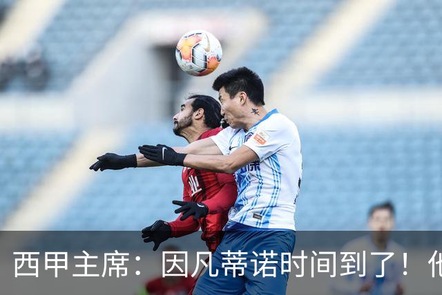 西甲主席：因凡蒂诺时间到了！他正在摧毁足球，3月却要连任