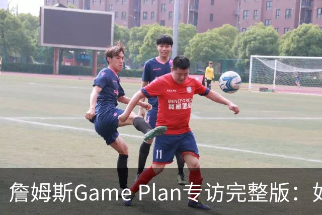 詹姆斯Game Plan专访完整版：如何选择下一支NBA球队