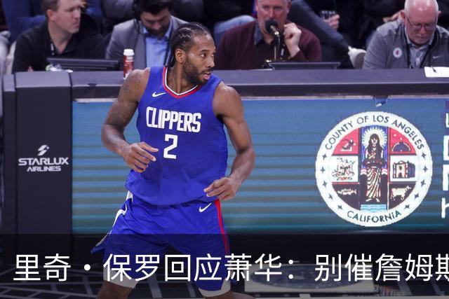 里奇·保罗回应萧华：别催詹姆斯，他想好了自然会决定