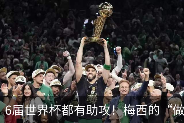 6届世界杯都有助攻！梅西的“做饼”能力，和进球一样伟大