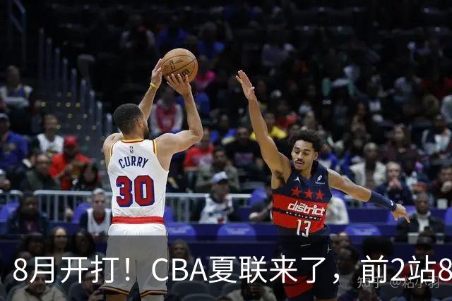 8月开打！CBA夏联来了，前2站8球队亮相，山东缺席，或第3站首秀